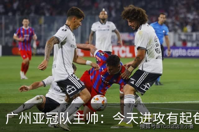 广州亚冠队主帅：今天进攻有起色 队员已进步很多